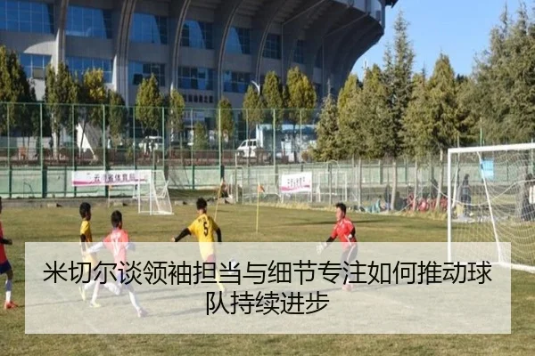 米切尔谈领袖担当与细节专注如何推动球队持续进步（MLTY）