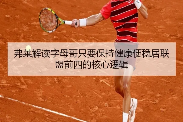 弗莱解读字母哥只要保持健康便稳居联盟前四的核心逻辑（MLTY）